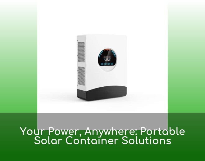 Your Power, Anywhere: Portable Solar Container Solutions